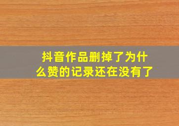 抖音作品删掉了为什么赞的记录还在没有了