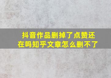 抖音作品删掉了点赞还在吗知乎文章怎么删不了