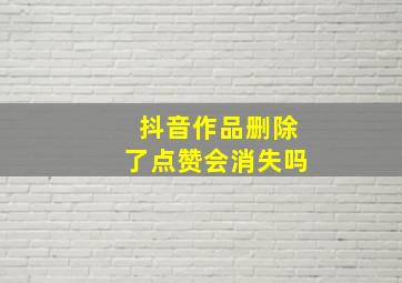 抖音作品删除了点赞会消失吗