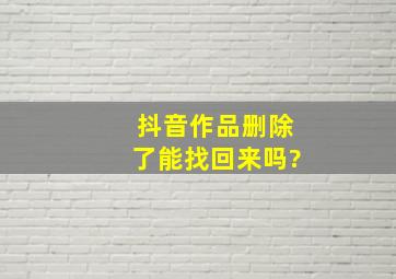 抖音作品删除了能找回来吗?