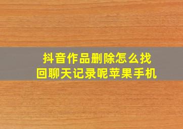 抖音作品删除怎么找回聊天记录呢苹果手机