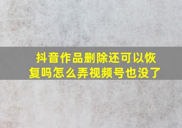 抖音作品删除还可以恢复吗怎么弄视频号也没了