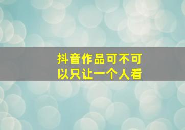 抖音作品可不可以只让一个人看