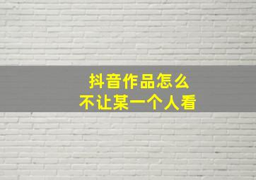 抖音作品怎么不让某一个人看