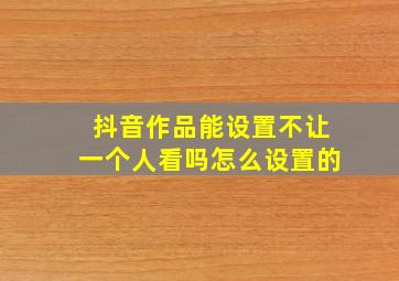 抖音作品能设置不让一个人看吗怎么设置的