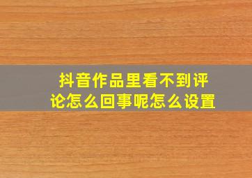 抖音作品里看不到评论怎么回事呢怎么设置