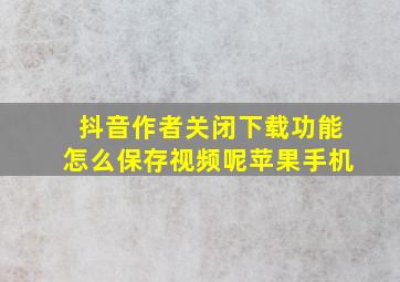 抖音作者关闭下载功能怎么保存视频呢苹果手机