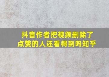 抖音作者把视频删除了点赞的人还看得到吗知乎