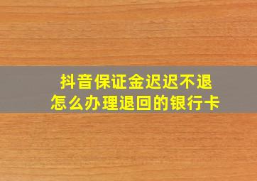 抖音保证金迟迟不退怎么办理退回的银行卡