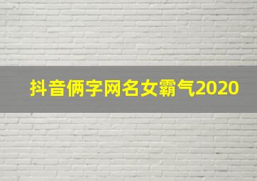 抖音俩字网名女霸气2020