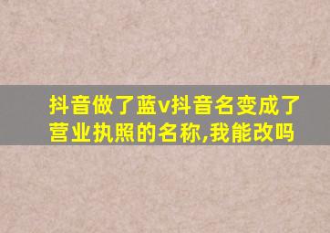 抖音做了蓝v抖音名变成了营业执照的名称,我能改吗