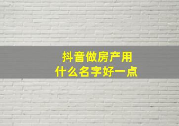 抖音做房产用什么名字好一点