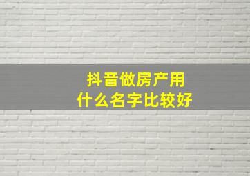 抖音做房产用什么名字比较好