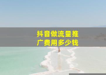 抖音做流量推广费用多少钱