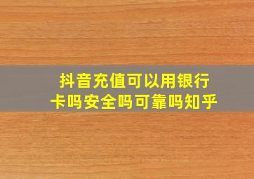 抖音充值可以用银行卡吗安全吗可靠吗知乎