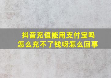 抖音充值能用支付宝吗怎么充不了钱呀怎么回事