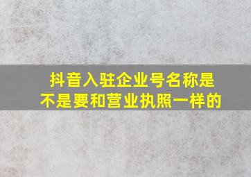 抖音入驻企业号名称是不是要和营业执照一样的