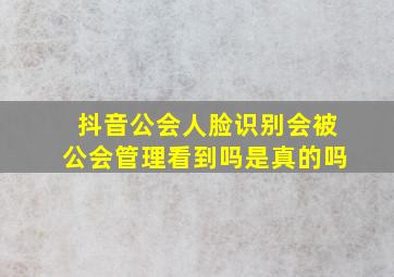 抖音公会人脸识别会被公会管理看到吗是真的吗