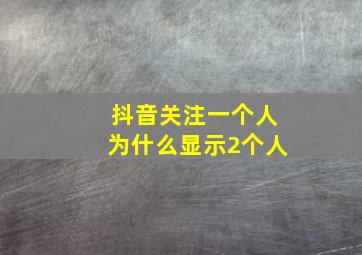 抖音关注一个人为什么显示2个人