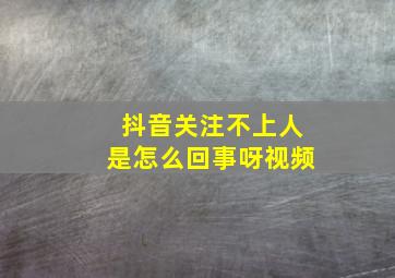 抖音关注不上人是怎么回事呀视频