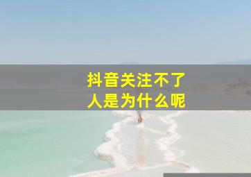 抖音关注不了人是为什么呢