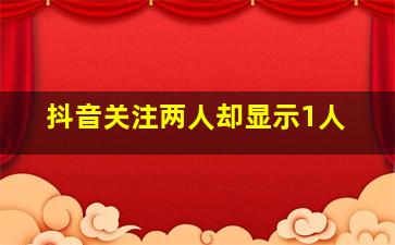 抖音关注两人却显示1人