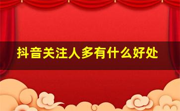 抖音关注人多有什么好处