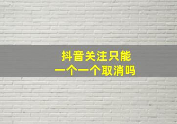 抖音关注只能一个一个取消吗