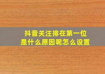 抖音关注排在第一位是什么原因呢怎么设置