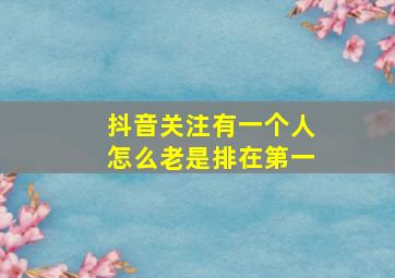 抖音关注有一个人怎么老是排在第一