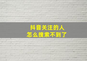 抖音关注的人怎么搜索不到了