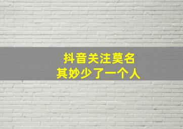 抖音关注莫名其妙少了一个人