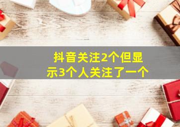 抖音关注2个但显示3个人关注了一个