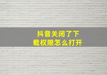 抖音关闭了下载权限怎么打开