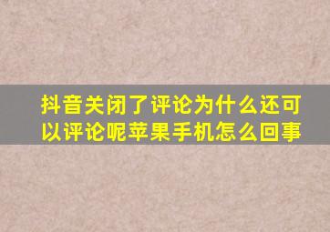 抖音关闭了评论为什么还可以评论呢苹果手机怎么回事