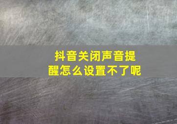 抖音关闭声音提醒怎么设置不了呢