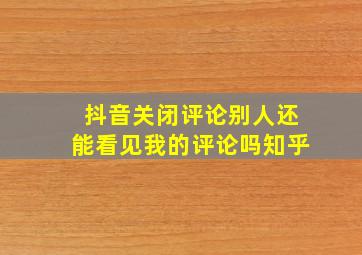 抖音关闭评论别人还能看见我的评论吗知乎