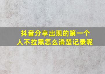 抖音分享出现的第一个人不拉黑怎么清楚记录呢