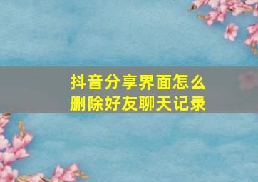 抖音分享界面怎么删除好友聊天记录