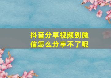 抖音分享视频到微信怎么分享不了呢