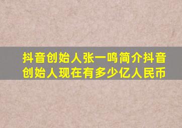 抖音创始人张一鸣简介抖音创始人现在有多少亿人民币