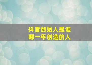 抖音创始人是谁哪一年创造的人