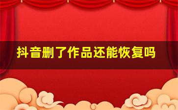 抖音删了作品还能恢复吗