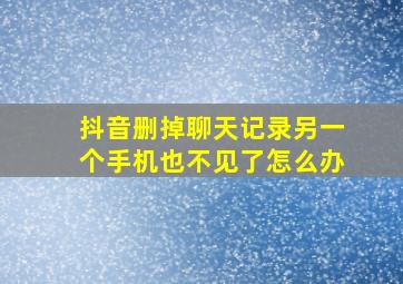 抖音删掉聊天记录另一个手机也不见了怎么办