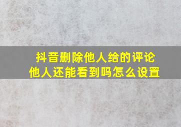 抖音删除他人给的评论他人还能看到吗怎么设置