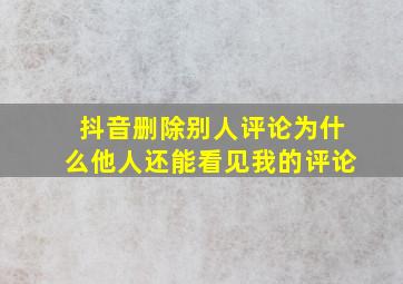 抖音删除别人评论为什么他人还能看见我的评论