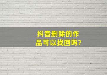 抖音删除的作品可以找回吗?