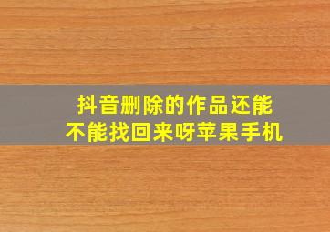 抖音删除的作品还能不能找回来呀苹果手机