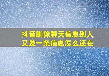 抖音删除聊天信息别人又发一条信息怎么还在