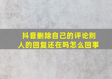 抖音删除自己的评论别人的回复还在吗怎么回事